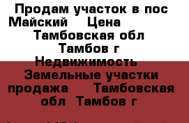 Продам участок в пос.Майский. › Цена ­ 900 000 - Тамбовская обл., Тамбов г. Недвижимость » Земельные участки продажа   . Тамбовская обл.,Тамбов г.